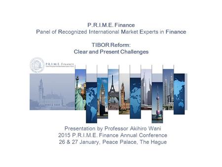 P.R.I.M.E. Finance Panel of Recognized International Market Experts in Finance TIBOR Reform: Clear and Present Challenges Presentation by Professor Akihiro.