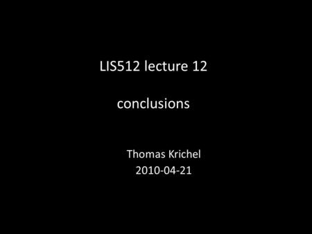 LIS512 lecture 12 conclusions Thomas Krichel 2010-04-21.