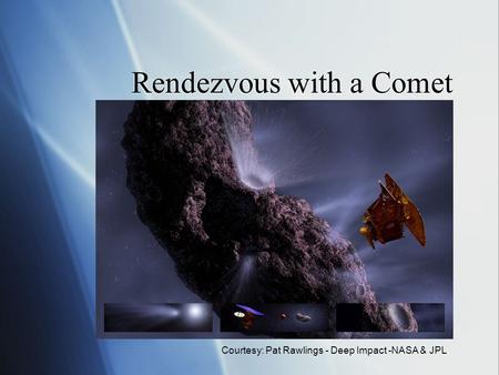 Rendezvous with a Comet Courtesy: Pat Rawlings - Deep Impact -NASA & JPL.
