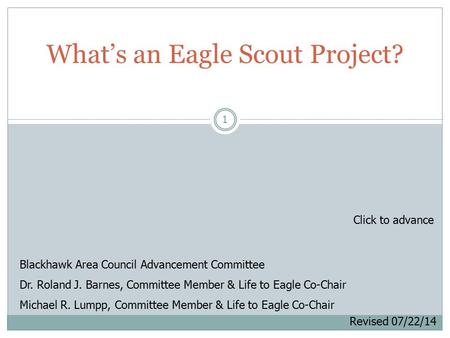 1 What’s an Eagle Scout Project? Blackhawk Area Council Advancement Committee Dr. Roland J. Barnes, Committee Member & Life to Eagle Co-Chair Michael R.