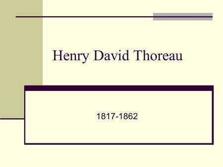 Henry David Thoreau 1817-1862. Born and raised in Concord, Massachusetts Was known to be “eccentric” as a child— didn’t like to follow rules His mother.