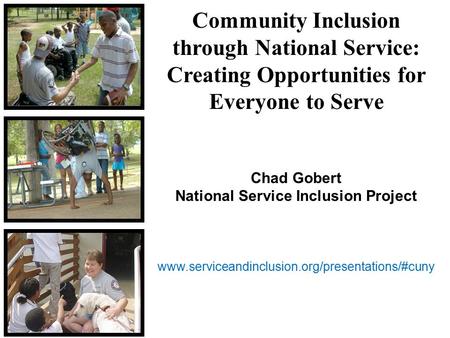 Community Inclusion through National Service: Creating Opportunities for Everyone to Serve Chad Gobert National Service Inclusion Project www.serviceandinclusion.org/presentations/#cuny.