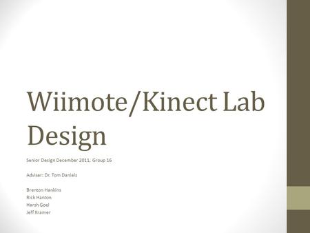Wiimote/Kinect Lab Design Senior Design December 2011, Group 16 Adviser: Dr. Tom Daniels Brenton Hankins Rick Hanton Harsh Goel Jeff Kramer.