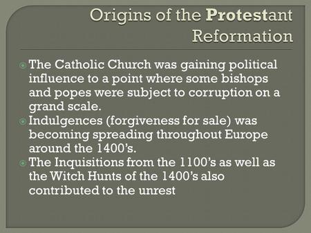  The Catholic Church was gaining political influence to a point where some bishops and popes were subject to corruption on a grand scale.  Indulgences.