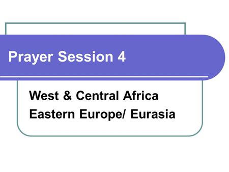 Prayer Session 4 West & Central Africa Eastern Europe/ Eurasia.