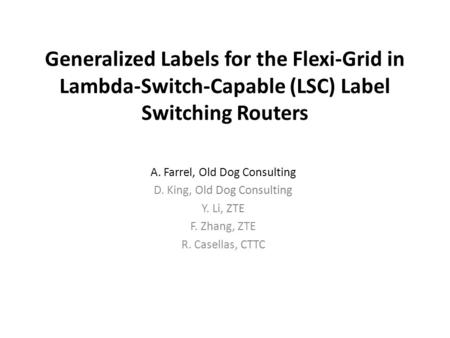 Generalized Labels for the Flexi-Grid in Lambda-Switch-Capable (LSC) Label Switching Routers A. Farrel, Old Dog Consulting D. King, Old Dog Consulting.