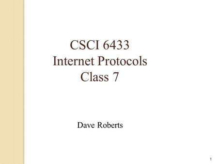 1 CSCI 6433 Internet Protocols Class 7 Dave Roberts.