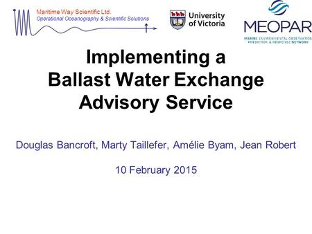 Maritime Way Scientific Ltd. Operational Oceanography & Scientific Solutions Implementing a Ballast Water Exchange Advisory Service Douglas Bancroft, Marty.