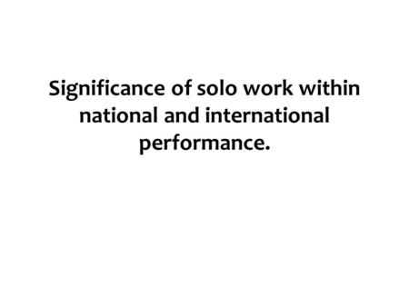 Significance of solo work within national and international performance.