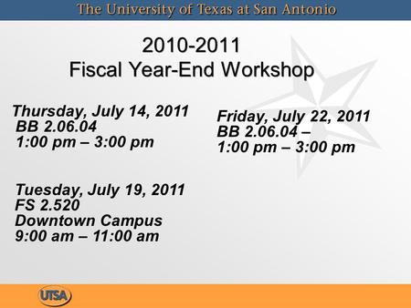 2010-2011 Fiscal Year-End Workshop Thursday, July 14, 2011 BB 2.06.04 1:00 pm – 3:00 pm Friday, July 22, 2011 BB 2.06.04 – 1:00 pm – 3:00 pm Tuesday, July.