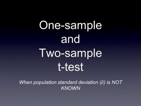 One-sample and Two-sample t-test When population standard deviation (∂) is NOT KNOWN.