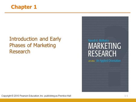 1-1 Copyright © 2010 Pearson Education, Inc. publishing as Prentice Hall Introduction and Early Phases of Marketing Research Chapter 1.