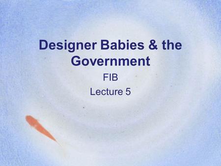 Designer Babies & the Government FIB Lecture 5. Agenda today What is meant by ‘designer baby’ Current understanding Future capabilities Abuse of knowledge.