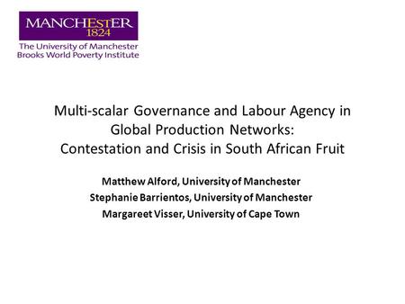 Multi-scalar Governance and Labour Agency in Global Production Networks: Contestation and Crisis in South African Fruit Matthew Alford, University of Manchester.