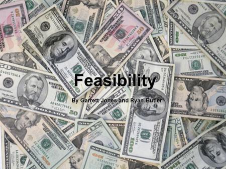 Feasibility By Garrett Jones and Ryan Butler. All projects are feasible given unlimited resources and infinite time. Unfortunately, most projects must.