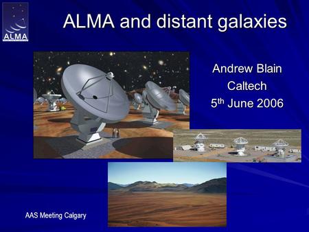 ALMA and distant galaxies Andrew Blain Caltech 5 th June 2006 AAS Meeting Calgary.