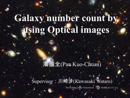 Galaxy number count by using Optical images Supervisor ：川崎涉 (Kawasaki Wataru) 潘國全 (Pan Kuo-Chuan)