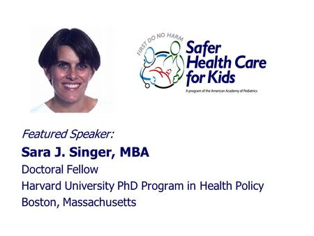 Featured Speaker: Sara J. Singer, MBA Doctoral Fellow Harvard University PhD Program in Health Policy Boston, Massachusetts.