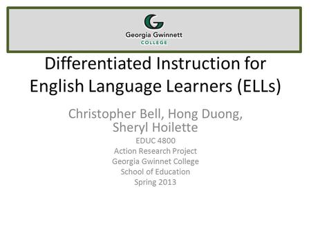 Differentiated Instruction for English Language Learners (ELLs) Christopher Bell, Hong Duong, Sheryl Hoilette EDUC 4800 Action Research Project Georgia.
