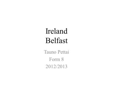 Ireland Belfast Tauno Pettai Form 8 2012/2013. Contents Belfast Where is Belfast? Pictures about Belfast About Belfast.