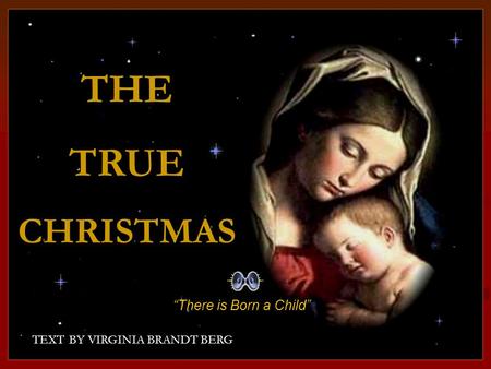 CLICK TO ADVANCE SLIDES ♫ Turn on your speakers! ♫ Turn on your speakers! TEXT BY VIRGINIA BRANDT BERG THETRUECHRISTMAS THE TRUE CHRISTMAS “There is Born.