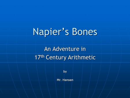 Napier’s Bones An Adventure in 17 th Century Arithmetic by Mr. Hansen.
