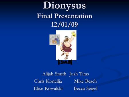 Dionysus Final Presentation 12/01/09 Alijah Smith Josh Tiras Chris Koncilja Mike Beach Elise Kowalski Becca Seigel.