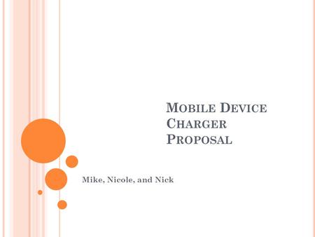 M OBILE D EVICE C HARGER P ROPOSAL Mike, Nicole, and Nick.