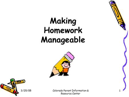 3/25/05Colorado Parent Information & Resource Center 1 Making Homework Manageable.
