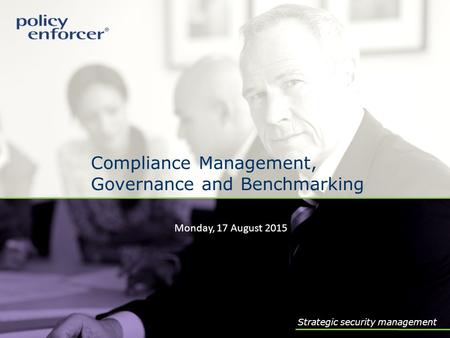 Monday, 17 August 2015 Compliance Management, Governance and Benchmarking Strategic security management.