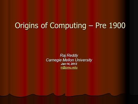 Origins of Computing – Pre 1900 Raj Reddy Carnegie Mellon University Jan 14, 2013