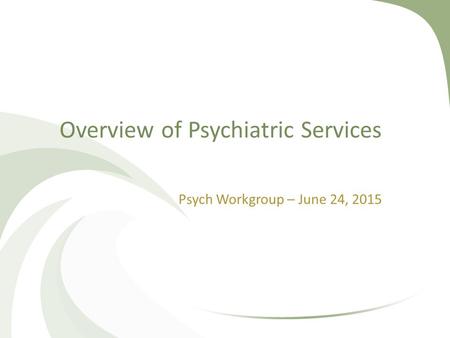 Overview of Psychiatric Services Psych Workgroup – June 24, 2015.