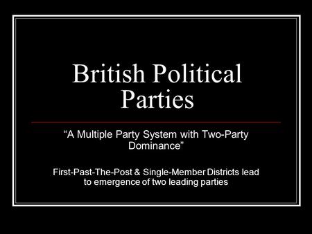 British Political Parties “A Multiple Party System with Two-Party Dominance” First-Past-The-Post & Single-Member Districts lead to emergence of two leading.