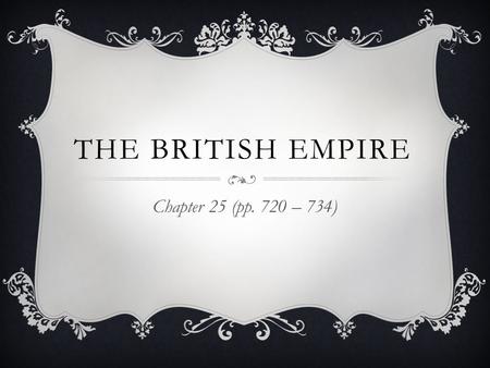 The British Empire Chapter 25 (pp. 720 – 734).
