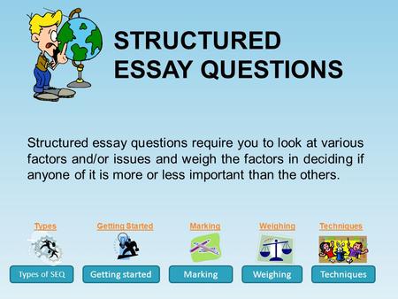 Structured essay questions require you to look at various factors and/or issues and weigh the factors in deciding if anyone of it is more or less important.
