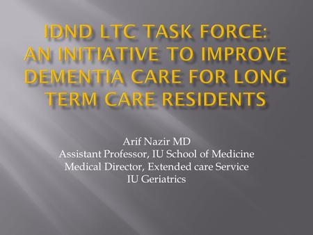 Arif Nazir MD Assistant Professor, IU School of Medicine Medical Director, Extended care Service IU Geriatrics.