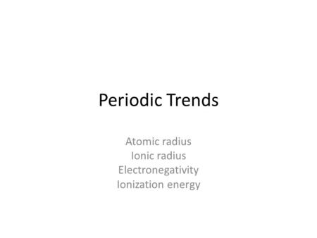 Periodic Trends Atomic radius Ionic radius Electronegativity Ionization energy.