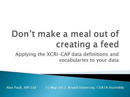 Applying the XCRI-CAP data definitions and vocabularies to your data Alan Paull, APS Ltd15 May 2012, Brunel University, CDATA Assembly.