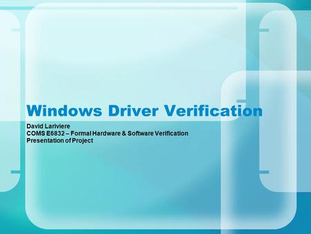 Windows Driver Verification David Lariviere COMS E6832 – Formal Hardware & Software Verification Presentation of Project.