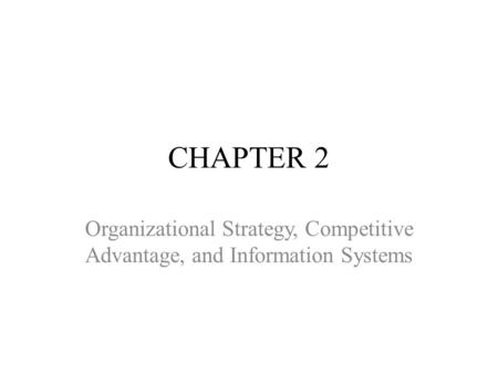 CHAPTER 2 Organizational Strategy, Competitive Advantage, and Information Systems.