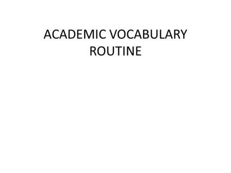 ACADEMIC VOCABULARY ROUTINE. How does this routine help us? Using the Academic Vocabulary Routine will help us to activate our prior knowledge, teach.