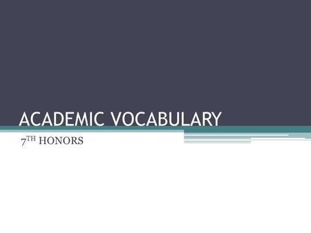 ACADEMIC VOCABULARY 7 TH HONORS. ANALYZE Definition: break something down into its parts Synonyms: examine, study, scrutinize, explore.