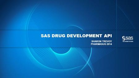 Copyright © 2012, SAS Institute Inc. All rights reserved. SAS DRUG DEVELOPMENT API SHARON TREVOY PHARMASUG 2014.
