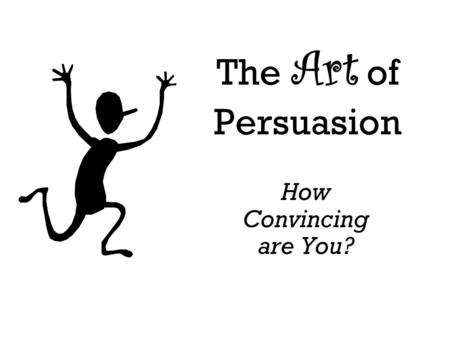 The Art of Persuasion How Convincing are You?. Persuasion Persuasion is the act of convincing others by giving reasons that make sense.