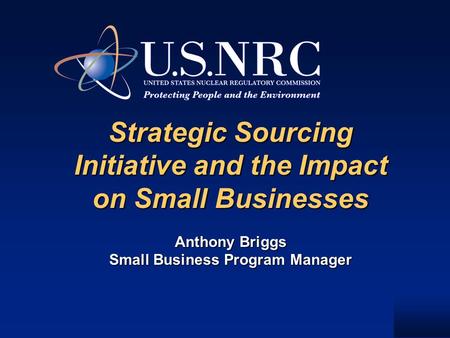 Strategic Sourcing Initiative and the Impact on Small Businesses Anthony Briggs Small Business Program Manager Strategic Sourcing Initiative and the Impact.