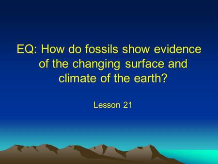 Fossil Tracks. EQ: How do fossils show evidence of the changing surface and climate of the earth? Lesson 21.