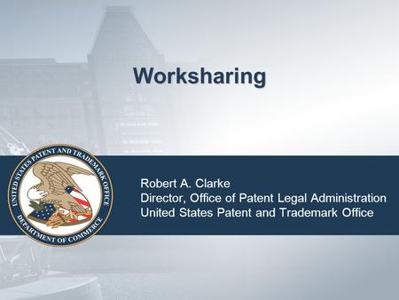 Worksharing Robert A. Clarke Director, Office of Patent Legal Administration United States Patent and Trademark Office.