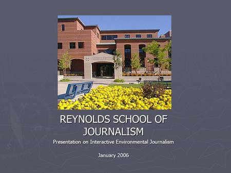 REYNOLDS SCHOOL OF JOURNALISM Presentation on Interactive Environmental Journalism January 2006.