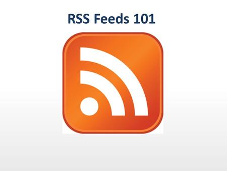 RSS Feeds 101. Today's Agenda RSS basics Aggregators and readers Ways to make use of RSS Demonstration using Google Reader Hands-on: It's your turn!