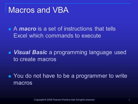 Copyright © 2008 Pearson Prentice Hall. All rights reserved. 1 Macros and VBA A macro is a set of instructions that tells Excel which commands to execute.